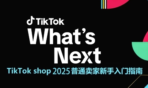 TikTok shop 2025普通卖家新手入门指南，助新手快速掌握从0到1的跨境电商运营逻辑-云深网创社