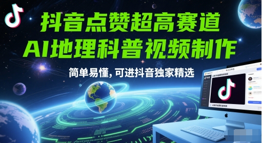 抖音点赞超高赛道，AI地理科普视频制作，简单易懂，可进抖音独家精选-云深网创社
