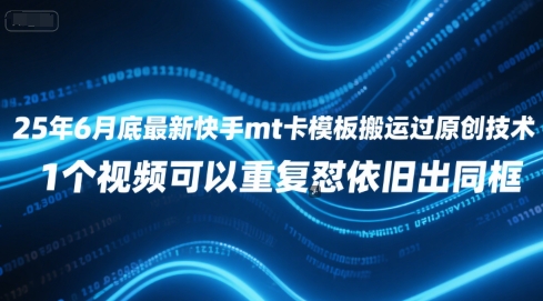 25年6月底最新快手mt卡模板搬运过原创技术，1个视频可以重复怼依旧出同框-云深网创社