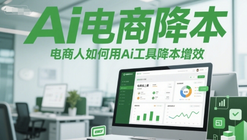 Ai电商降本增效线上课，电商人如何用Ai工具降本增效-云深网创社