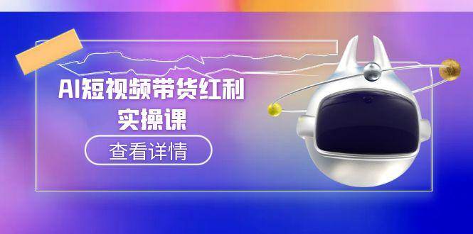 AI短视频带货红利实操，抖音算法与流量分配机制，AI辅助脚本生成实操指南-云深网创社