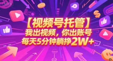 【视频号托管 】我出视频，你出账号，每天5分钟发布，最高躺挣2W+【揭秘】-云深网创社