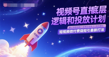 视频号直播底层逻辑和投放计划，短视频微付费撬短引最新打法-云深网创社