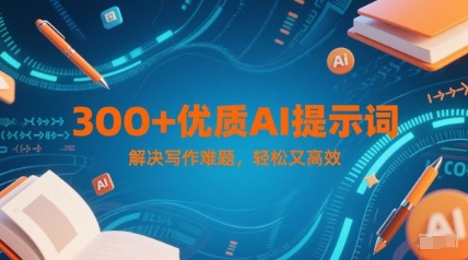 300+优质AI提示词，解决写作难题，轻松又高效-云深网创社