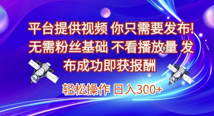 平台提供视频，你只需要发布， 无需粉丝基础，不看播放量，发布成功即获报酬，日入3张【揭秘】-云深网创社