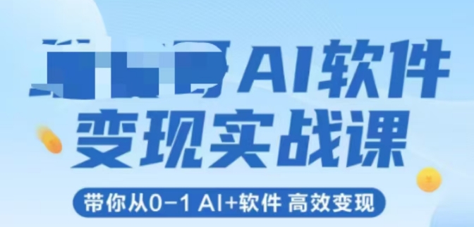 AI软件变现实战课，带你从0-1 Al+软件 高效变现-云深网创社