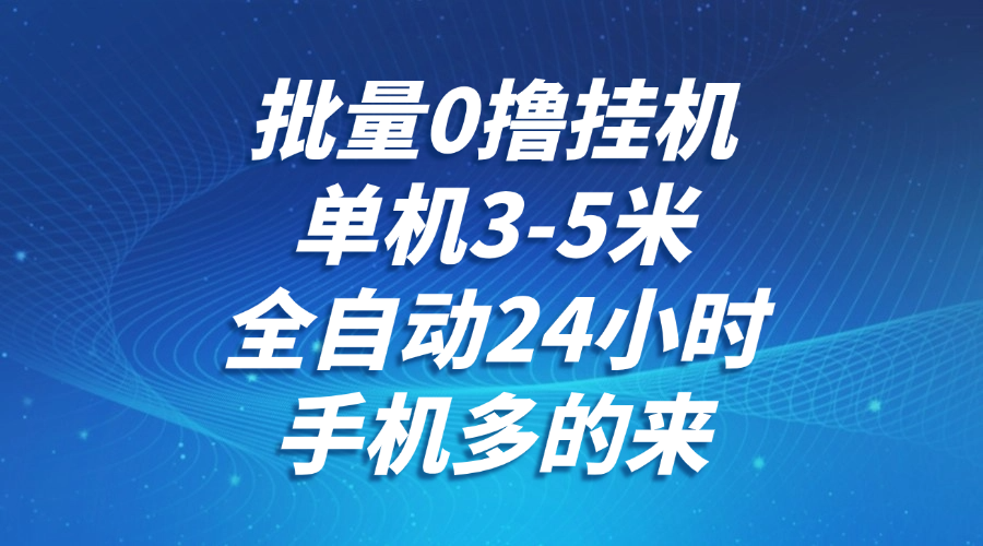 批量0撸全自动挂机，单机3-5米，全自动24小时，手机多的来，不养鸡，无风控，无限制-云深网创社
