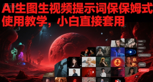AI生图生视频提示词保姆式使用教学，小白直接套用-云深网创社