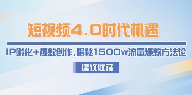 短视频4.0时代机遇：IP孵化+爆款创作，揭秘1500w流量爆款方法论-云深网创社