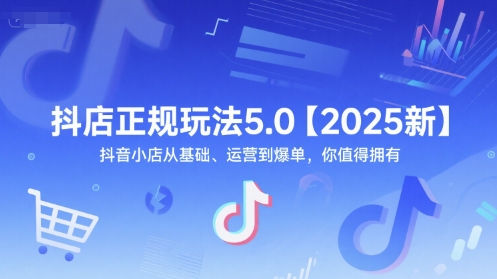 抖店正规玩法5.0【2025新】抖音小店从基础、运营到爆单，你值得拥有-云深网创社