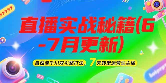 2025直播实战秘籍(6-7月更新)：自然流千川双引擎打法，7天转型运营型主播-云深网创社