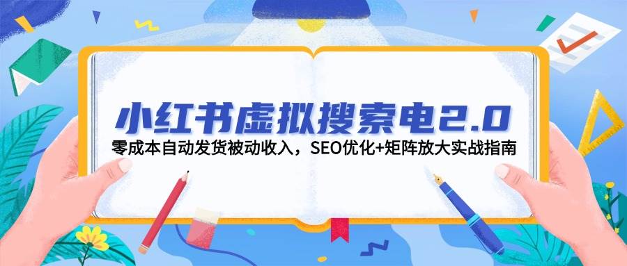 小红书虚拟搜索电2.0，零成本自动发货被动收入，SEO优化+矩阵放大实战指南-云深网创社