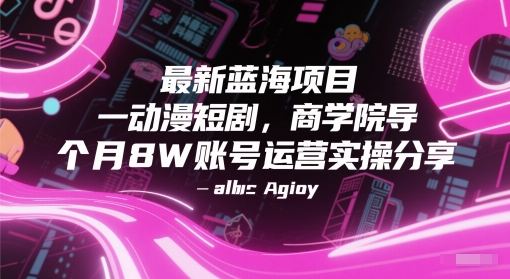 最新蓝海项目动漫短剧，商学院导师单抖音号一个月8W账号运营实操分享-云深网创社