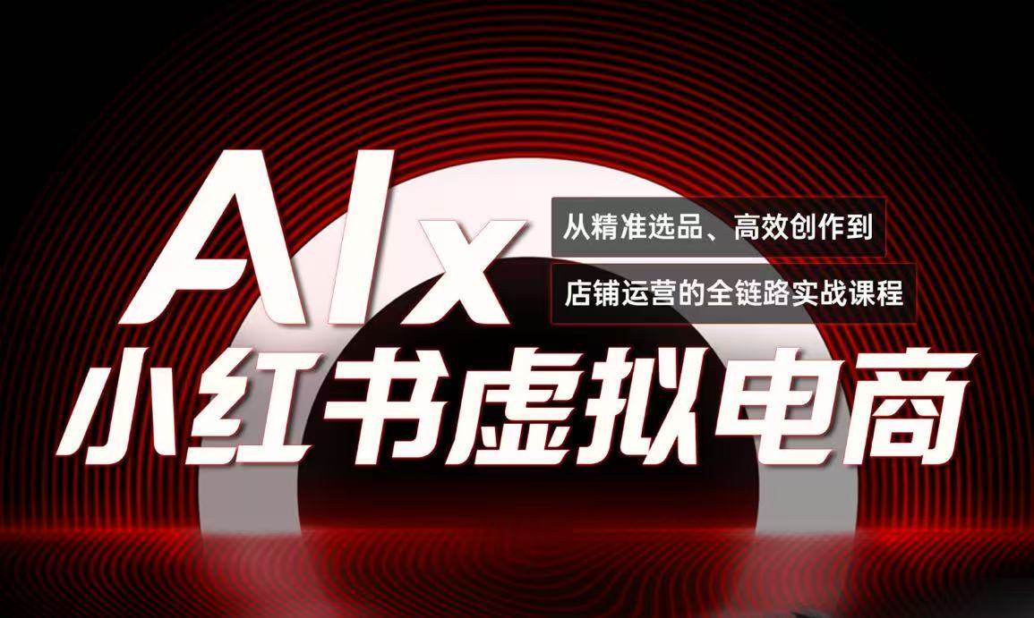 单号月收3w+，小红书低成本搞钱课《AI×小红书虚拟电商》全套-云深网创社