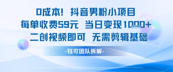 0成本，抖音男粉小项目 每单收费59元当日变现1k+ 二创视频即可无需剪辑基础-云深网创社