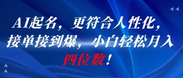 AI一键起名，更符合人性化，接单接到爆，小白轻松月入四位数!-云深网创社