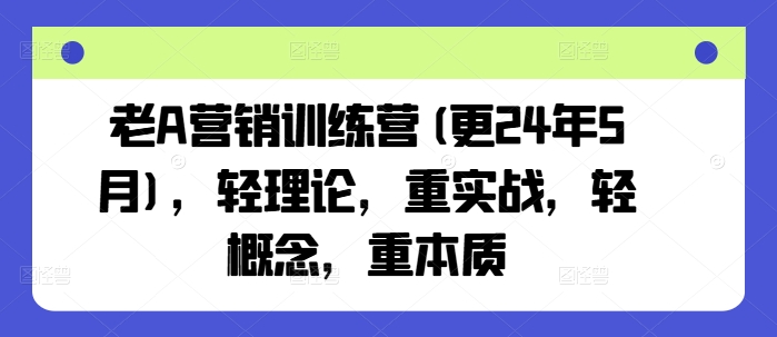 老A营销训练营(更25年6月)，轻理论，重实战，轻概念，重本质-云深网创社