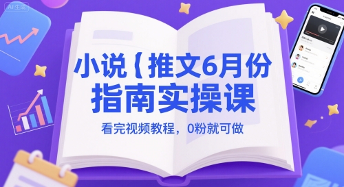 小说推文6月份指南实操课，看完视频教程，0粉就可做-云深网创社
