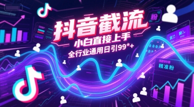 抖音截流，小白直接上手，全行业通用日引99+精准粉【揭秘】-云深网创社