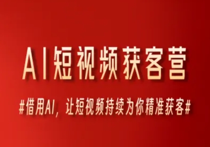 AI短视频获客营，借用AI，让短视频持续为你精准获客-云深网创社