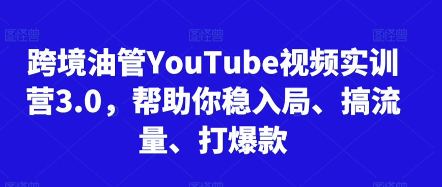 跨境油管YouTube视频实训营3.0，帮助你稳入局、搞流量、打爆款（更新2025）-云深网创社