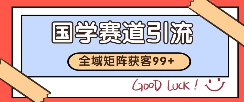国学赛道精准拓客，自热矩阵日引99+ 获客SOP【揭秘】-云深网创社
