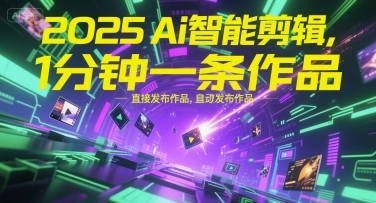 2025Ai智能剪辑，不需要剪辑，直接发布作品，自动剪辑，1分钟一条作品-云深网创社