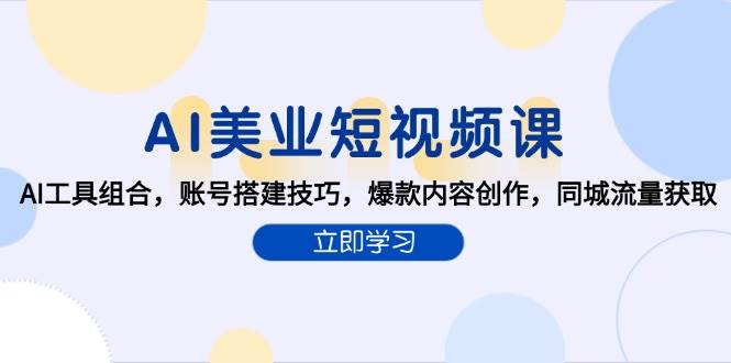 AI美业短视频课，AI工具组合，账号搭建技巧，爆款内容创作，同城流量获取-云深网创社