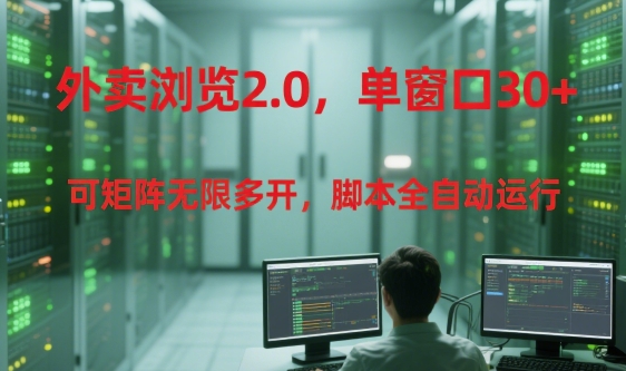 外卖浏览2.0，单窗口30+可矩阵无限多开，脚本全自动运行【揭秘】-云深网创社