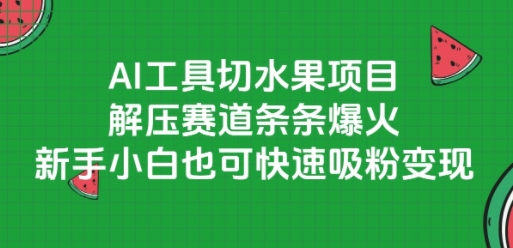 AI工具切水果项目，解压赛道条条爆火，新手小白也可快速吸粉变现-云深网创社