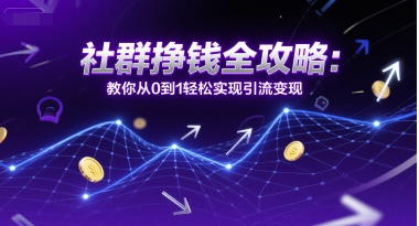 社群挣钱全攻略：教你从0到1轻松实现引流变现-云深网创社
