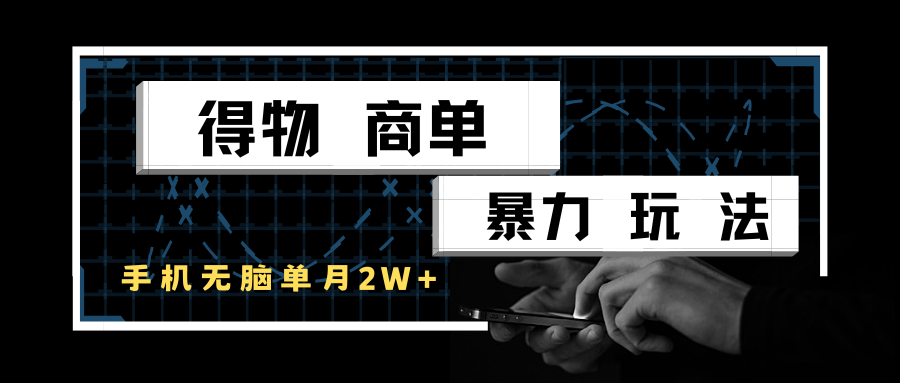得物商单暴力玩法，一个账号单月2w+，手机无脑操作-云深网创社