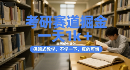 考研赛道掘金，一天1k+，学历低也能做，保姆式教学，不学一下，真的可惜【揭秘】-云深网创社