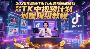 2025年最新TikTok影视解说项目，新手也能挣美金，TK中视频计划保姆级教程-云深网创社