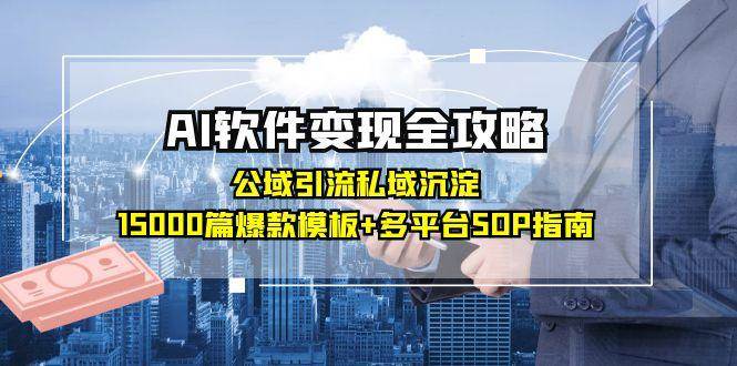AI软件变现全攻略：公域引流私域沉淀，15000篇爆款模板+多平台SOP指南-云深网创社