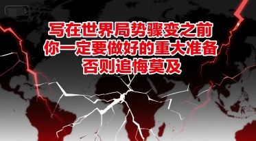 付费文章：写在世界局势骤变之前，你一定要做好的重大准备，否则追悔莫及-云深网创社