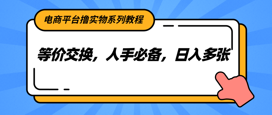 电商平台撸实物系列教程，等价交换，人手必备，日入多张-云深网创社