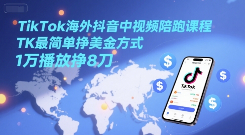 TikTok海外抖音中视频陪跑课程，TK最简单挣美金方式，1万播放挣8刀-云深网创社
