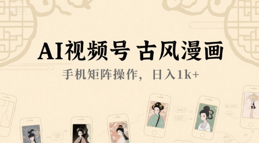 AI视频号古风漫画，手机矩阵操作，日入1k+-云深网创社