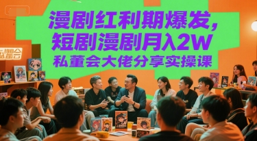 漫剧红利期爆发，短剧漫剧月入2W私董会大佬分享实操课-云深网创社