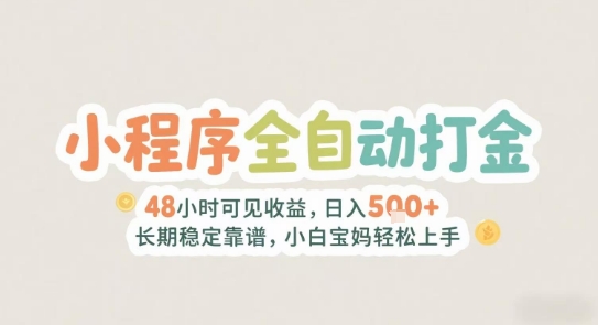 2025年小程序全自动打金，2天可见收益，日入5张+长期稳定靠谱，小白宝妈轻松上手【揭秘】-云深网创社