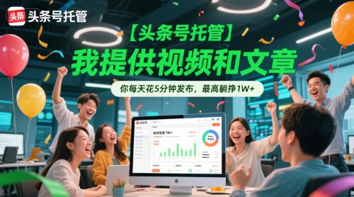 【头条号托管 】我提供视频和文章，你每天花5分钟发布，最高躺挣1W+【揭秘】-云深网创社