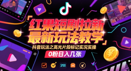 红果短剧拉新最新玩法教学，抖音玩法之高光片段标记实况实操，0粉日入几张-云深网创社