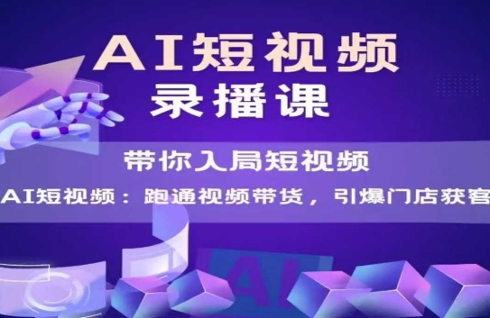 AI短视频爆款，带你入局短视频，跑通视频带货，引爆门店获客-云深网创社