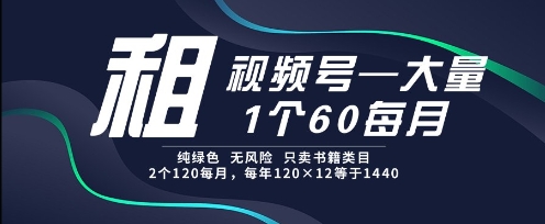 租视频号，一个60每月，2个120.纯绿色、无风险，常年租【揭秘】-云深网创社