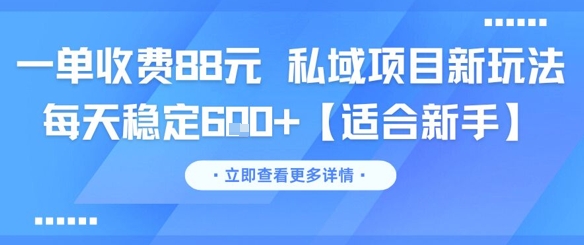 一单收费88元 私域项目新玩法 每天稳定6张+【适合新手】-云深网创社