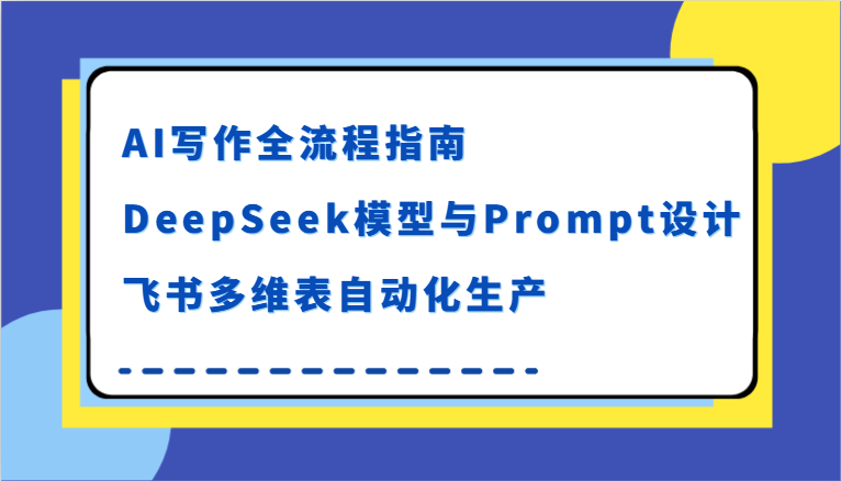 AI写作全流程指南，DeepSeek模型与Prompt设计，飞书多维表自动化生产-云深网创社
