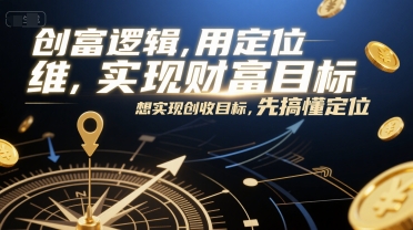 创富逻辑，用定位思维实现财富目标，想实现创收目标，先搞懂定位-云深网创社