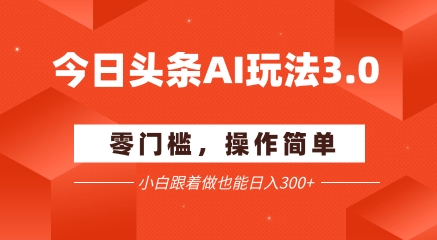 今日头条爆文玩法3.0  配合AI工具轻松矩阵    小白也能日入3张+-云深网创社