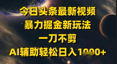 今日头条最新美女视频暴力掘金新玩法，一刀不剪，AI辅助轻松日入1k+-云深网创社